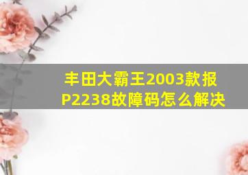 丰田大霸王2003款报P2238故障码怎么解决