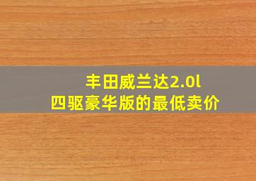 丰田威兰达2.0l四驱豪华版的最低卖价