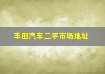 丰田汽车二手市场地址