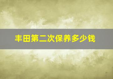 丰田第二次保养多少钱