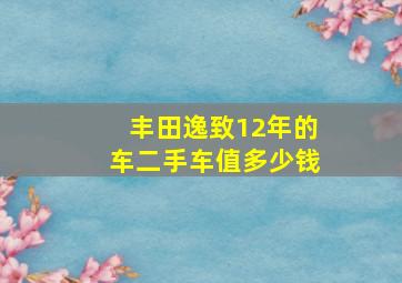 丰田逸致12年的车二手车值多少钱