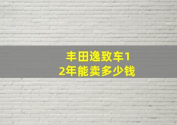 丰田逸致车12年能卖多少钱