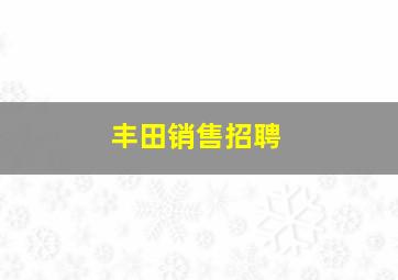 丰田销售招聘