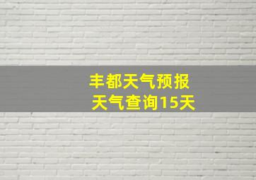 丰都天气预报天气查询15天