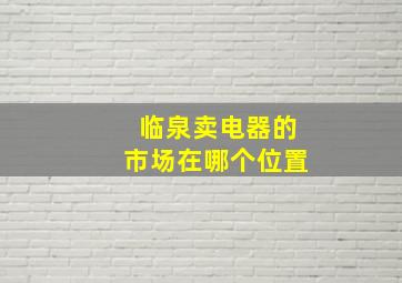 临泉卖电器的市场在哪个位置