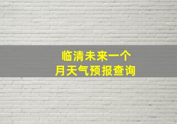 临清未来一个月天气预报查询