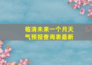 临清未来一个月天气预报查询表最新