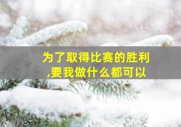 为了取得比赛的胜利,要我做什么都可以