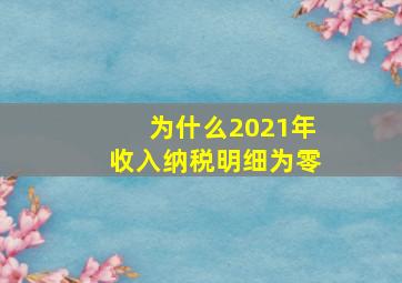 为什么2021年收入纳税明细为零