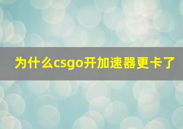 为什么csgo开加速器更卡了