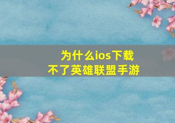 为什么ios下载不了英雄联盟手游