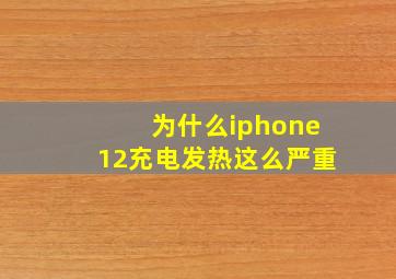 为什么iphone12充电发热这么严重