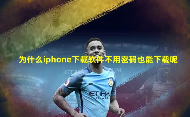 为什么iphone下载软件不用密码也能下载呢