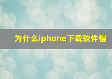 为什么iphone下载软件慢