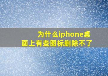 为什么iphone桌面上有些图标删除不了