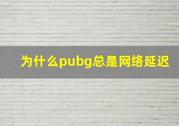 为什么pubg总是网络延迟