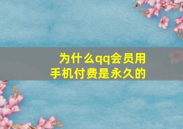 为什么qq会员用手机付费是永久的