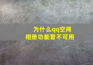 为什么qq空间相册功能暂不可用