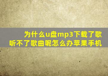 为什么u盘mp3下载了歌听不了歌曲呢怎么办苹果手机