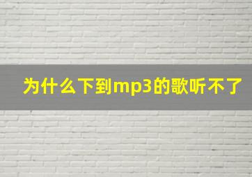 为什么下到mp3的歌听不了