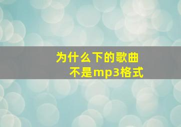 为什么下的歌曲不是mp3格式