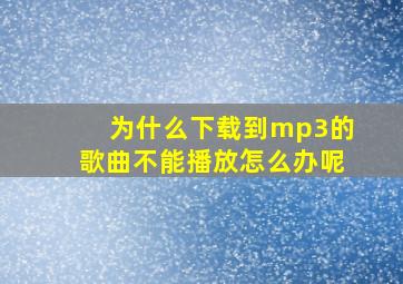 为什么下载到mp3的歌曲不能播放怎么办呢