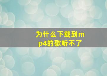 为什么下载到mp4的歌听不了