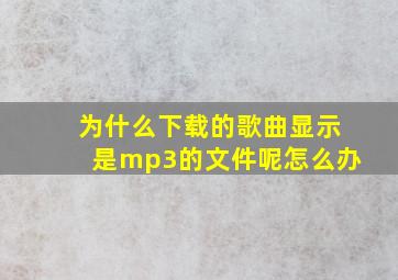 为什么下载的歌曲显示是mp3的文件呢怎么办