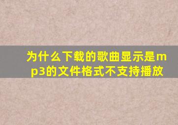 为什么下载的歌曲显示是mp3的文件格式不支持播放