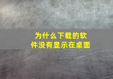 为什么下载的软件没有显示在桌面