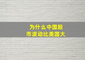 为什么中国股市波动比美国大