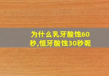 为什么乳牙酸蚀60秒,恒牙酸蚀30秒呢