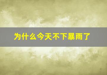 为什么今天不下暴雨了