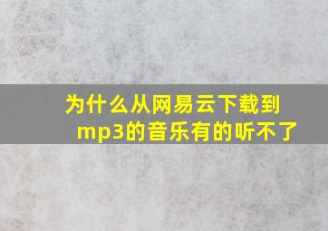 为什么从网易云下载到mp3的音乐有的听不了