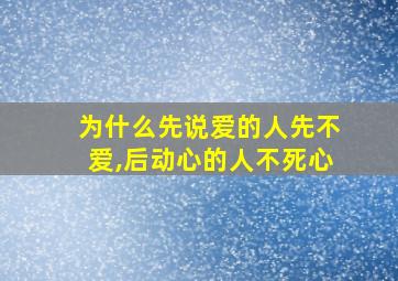 为什么先说爱的人先不爱,后动心的人不死心