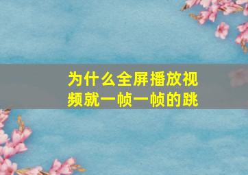 为什么全屏播放视频就一帧一帧的跳