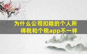 为什么公司扣除的个人所得税和个税app不一样