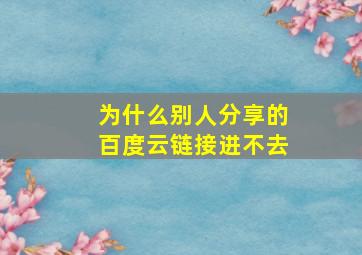 为什么别人分享的百度云链接进不去