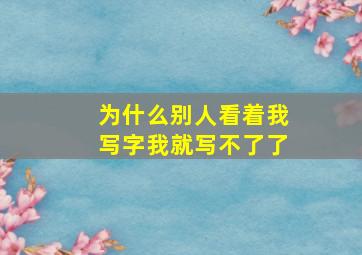 为什么别人看着我写字我就写不了了