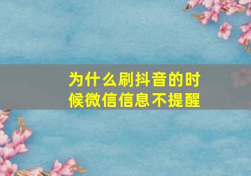 为什么刷抖音的时候微信信息不提醒