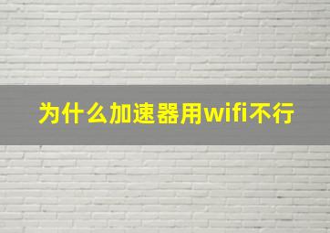 为什么加速器用wifi不行