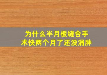 为什么半月板缝合手术快两个月了还没消肿