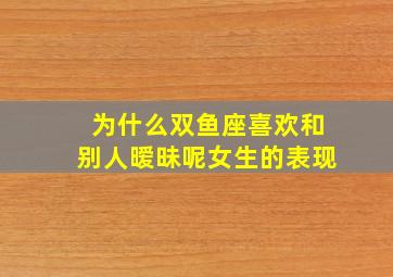 为什么双鱼座喜欢和别人暧昧呢女生的表现