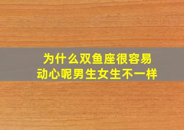 为什么双鱼座很容易动心呢男生女生不一样