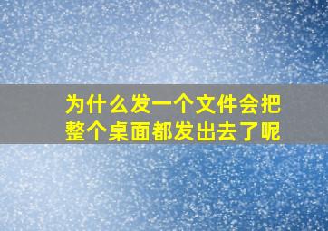 为什么发一个文件会把整个桌面都发出去了呢