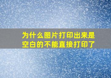 为什么图片打印出来是空白的不能直接打印了