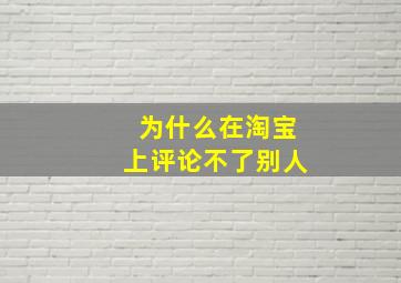 为什么在淘宝上评论不了别人