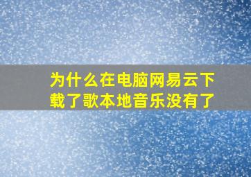 为什么在电脑网易云下载了歌本地音乐没有了