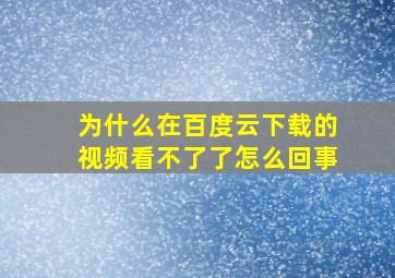 为什么在百度云下载的视频看不了了怎么回事