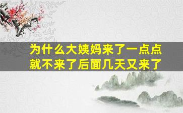 为什么大姨妈来了一点点就不来了后面几天又来了